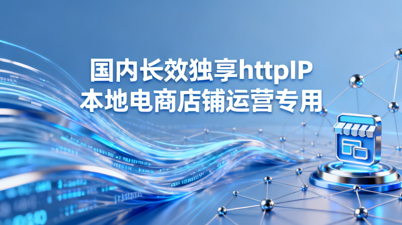 国内长效独享httpIP本地电商店铺运营专用?